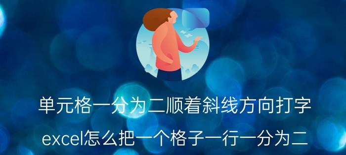 单元格一分为二顺着斜线方向打字 excel怎么把一个格子一行一分为二？